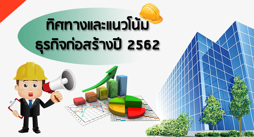 ทิศทางและแนวโน้มของธุรกิจก่อสร้างปี 2562